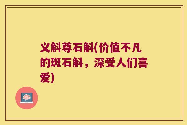 义斛尊石斛(价值不凡的斑石斛，深受人们喜爱)