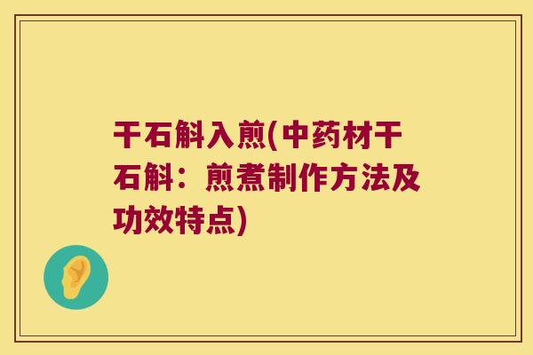 干石斛入煎(中药材干石斛：煎煮制作方法及功效特点)