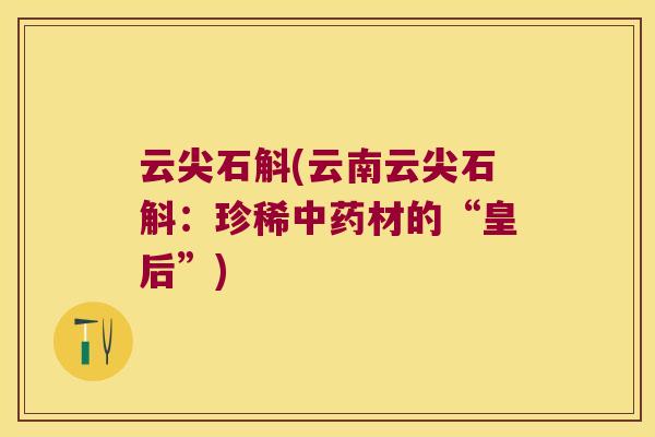 云尖石斛(云南云尖石斛：珍稀中药材的“皇后”)