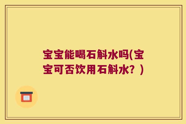 宝宝能喝石斛水吗(宝宝可否饮用石斛水？)