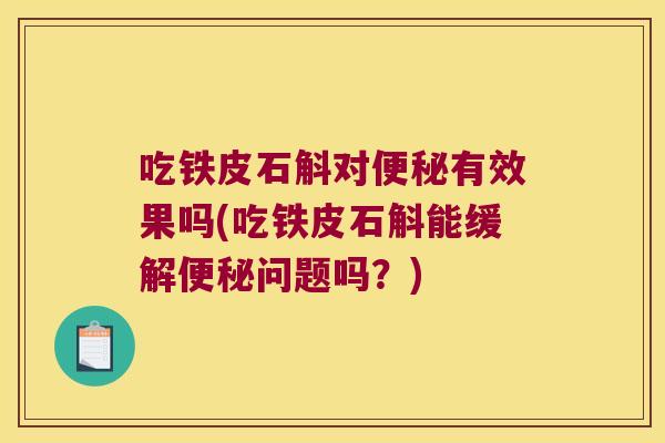 吃铁皮石斛对便秘有效果吗(吃铁皮石斛能缓解便秘问题吗？)