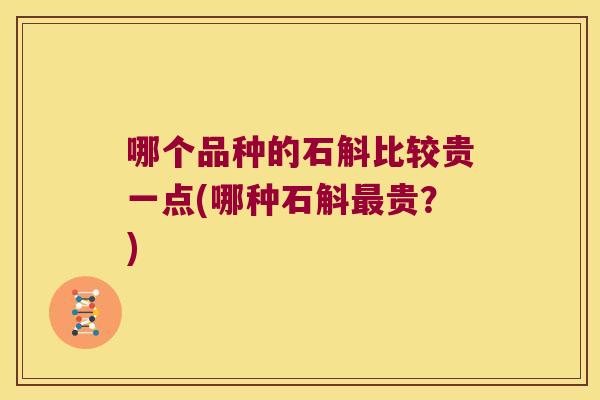 哪个品种的石斛比较贵一点(哪种石斛贵？)