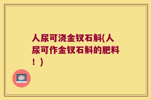 人尿可浇金钗石斛(人尿可作金钗石斛的肥料！)
