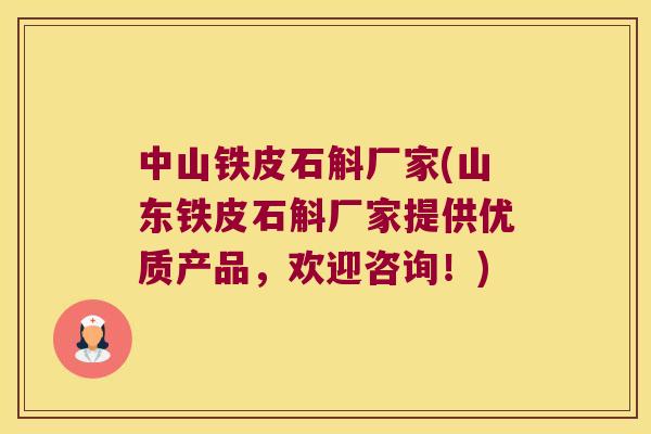 中山铁皮石斛厂家(山东铁皮石斛厂家提供优质产品，欢迎咨询！)