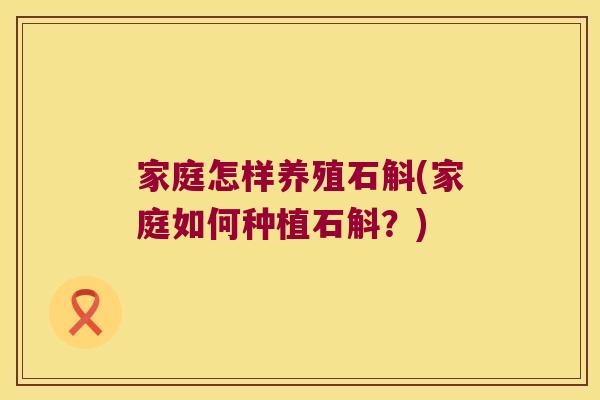 家庭怎样养殖石斛(家庭如何种植石斛？)