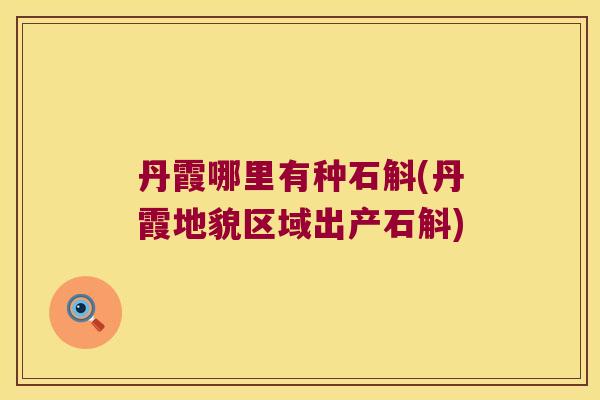 丹霞哪里有种石斛(丹霞地貌区域出产石斛)