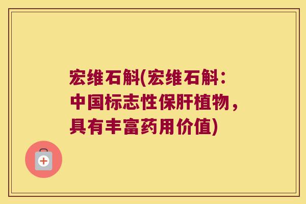 宏维石斛(宏维石斛：中国标志性保肝植物，具有丰富药用价值)