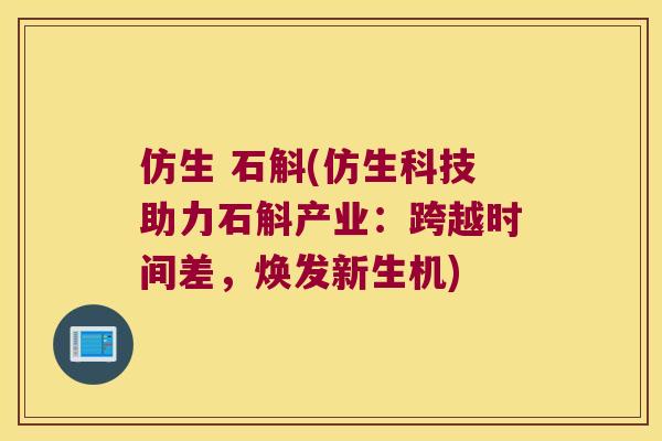仿生 石斛(仿生科技助力石斛产业：跨越时间差，焕发新生机)