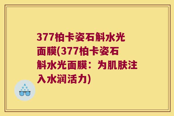 377柏卡姿石斛水光面膜(377柏卡姿石斛水光面膜：为肌肤注入水润活力)