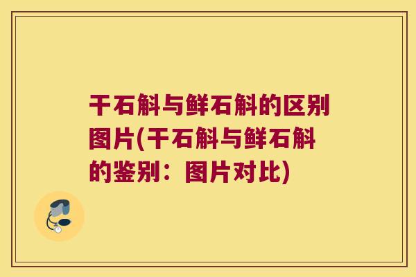 干石斛与鲜石斛的区别图片(干石斛与鲜石斛的鉴别：图片对比)
