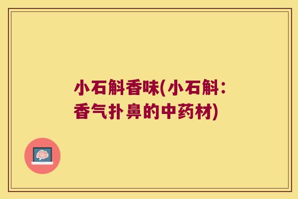 小石斛香味(小石斛：香气扑鼻的中药材)