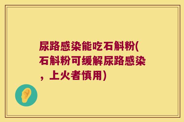 尿路能吃石斛粉(石斛粉可缓解尿路,上火者慎用) 尿路能吃石斛粉(石斛粉可缓解尿路,上火者慎用)
