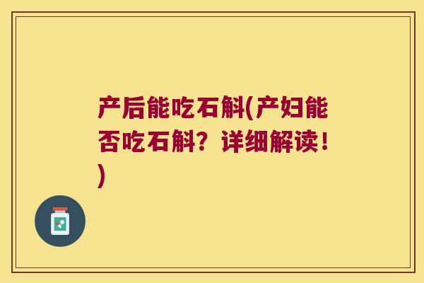 产后能吃石斛(产妇能否吃石斛?详细解读!) 产后能吃石斛(产妇能否吃石斛?详细解读!)