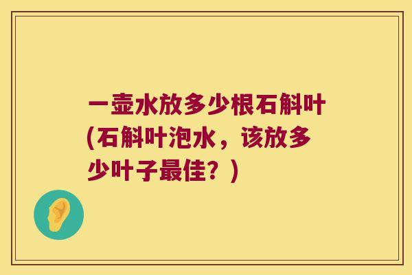 一壶水放多少根石斛叶(石斛叶泡水，该放多少叶子最佳？)