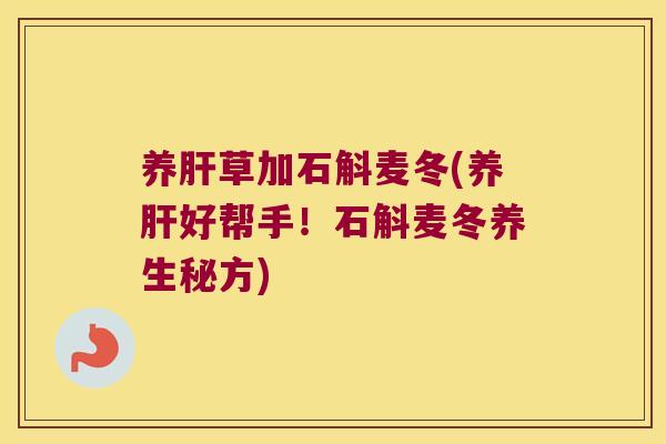 养肝草加石斛麦冬(养肝好帮手！石斛麦冬养生秘方)