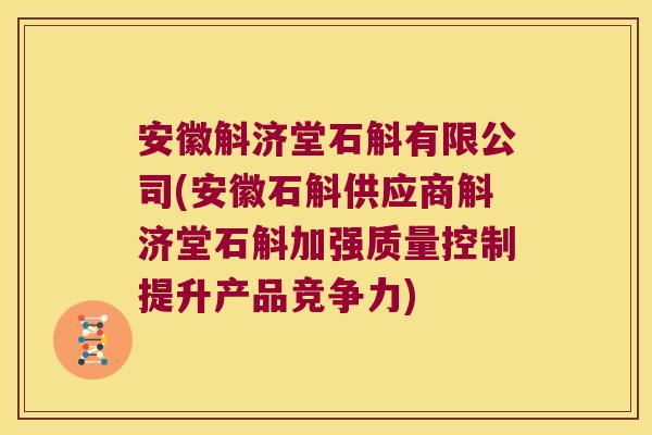 安徽斛济堂石斛有限公司(安徽石斛供应商斛济堂石斛加强质量控制提升产品竞争力)