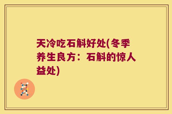 天冷吃石斛好处(冬季养生良方：石斛的惊人益处)