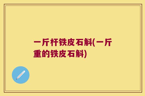 一斤杆铁皮石斛(一斤重的铁皮石斛)