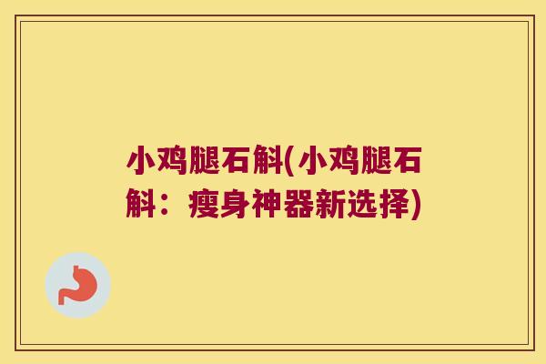 小鸡腿石斛(小鸡腿石斛：瘦身神器新选择)