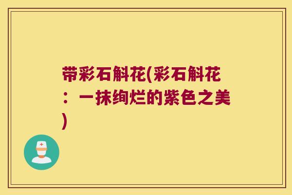 带彩石斛花(彩石斛花：一抹绚烂的紫色之美)