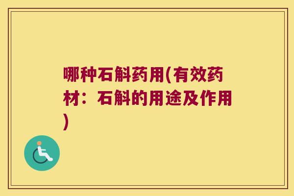 哪种石斛药用(有效药材：石斛的用途及作用)