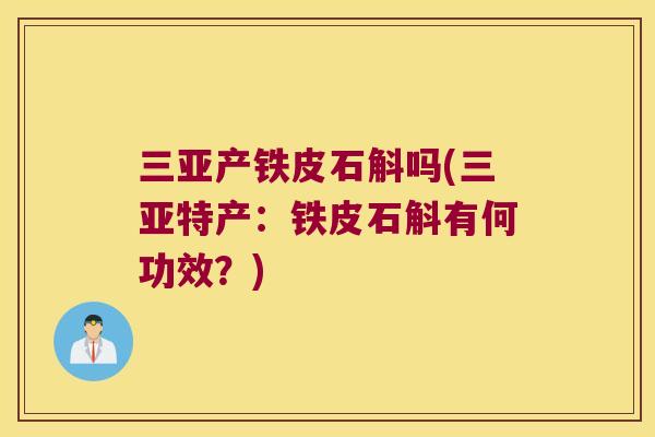 三亚产铁皮石斛吗(三亚特产：铁皮石斛有何功效？)