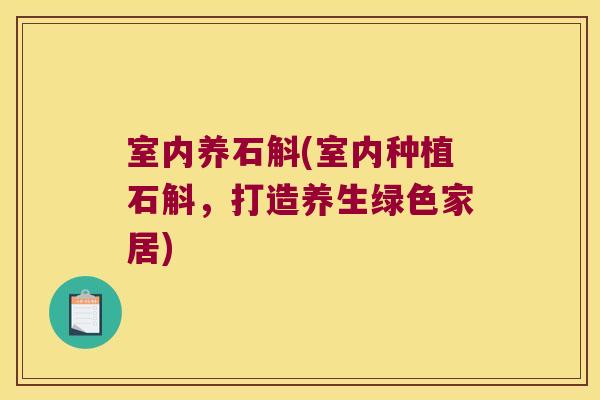 室内养石斛(室内种植石斛,打造养生绿色家居) 室内养石斛(室内种植石斛,打造养生绿色家居)
