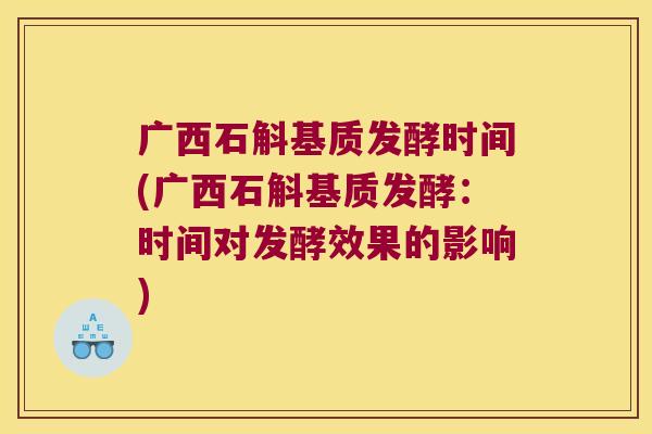 广西石斛基质发酵时间(广西石斛基质发酵：时间对发酵效果的影响)