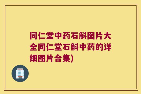 同仁堂中药石斛图片大全同仁堂石斛中药的详细图片合集)