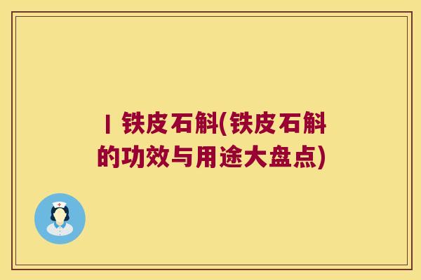 丨铁皮石斛(铁皮石斛的功效与用途大盘点)