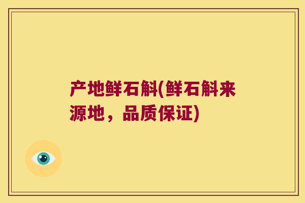 产地鲜石斛(鲜石斛来源地，品质保证)