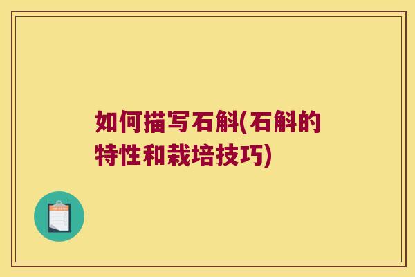 如何描写石斛(石斛的特性和栽培技巧)