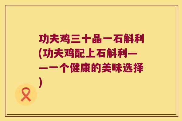 功夫鸡三十晶一石斛利(功夫鸡配上石斛利——一个健康的美味选择)