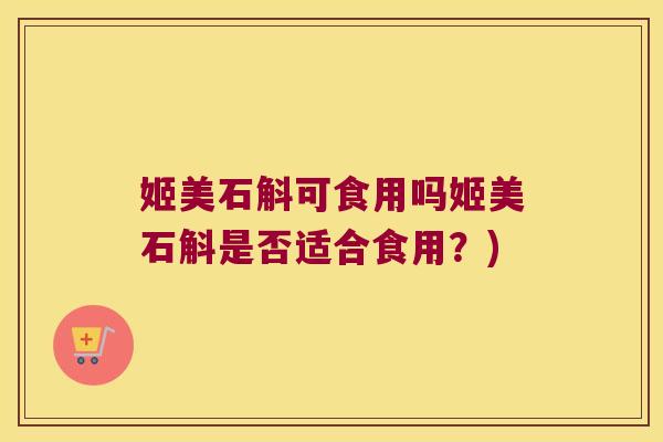 姬美石斛可食用吗姬美石斛是否适合食用？)