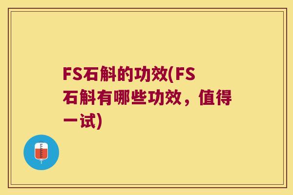 FS石斛的功效(FS石斛有哪些功效，值得一试)