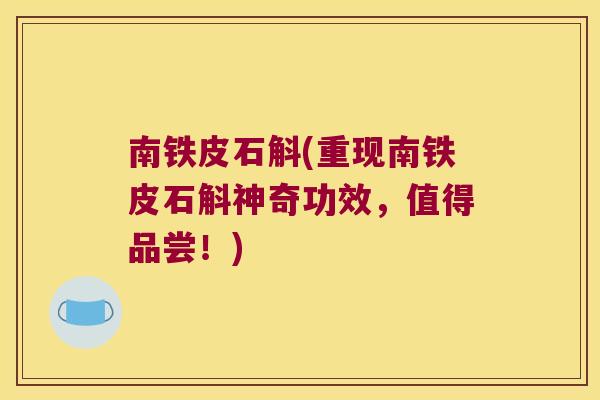 南铁皮石斛(重现南铁皮石斛神奇功效，值得品尝！)