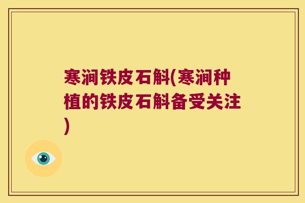 寒涧铁皮石斛(寒涧种植的铁皮石斛备受关注)