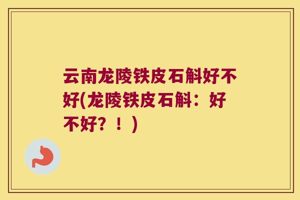 云南龙陵铁皮石斛好不好(龙陵铁皮石斛：好不好？！)