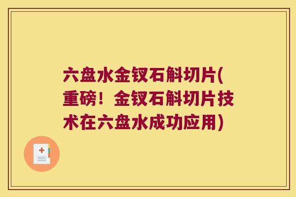 六盘水金钗石斛切片(重磅！金钗石斛切片技术在六盘水成功应用)