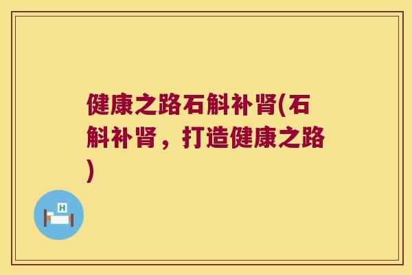 健康之路石斛补(石斛补，打造健康之路)