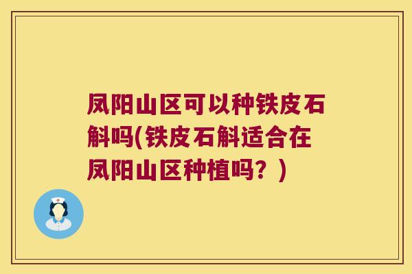 凤阳山区可以种铁皮石斛吗(铁皮石斛适合在凤阳山区种植吗？)