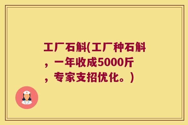 工厂石斛(工厂种石斛，一年收成5000斤，专家支招优化。)