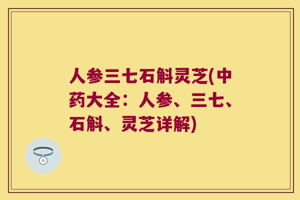 人参三七石斛灵芝(大全：人参、三七、石斛、灵芝详解)