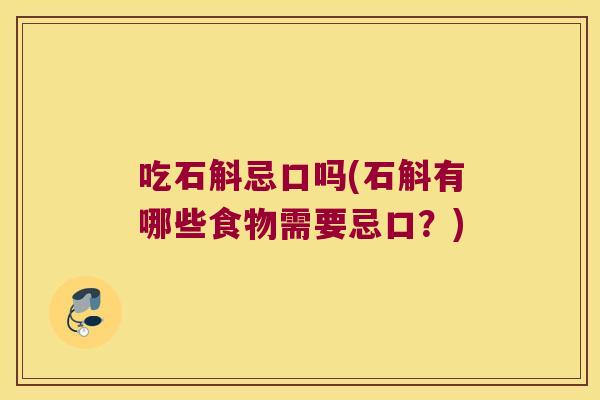 吃石斛忌口吗(石斛有哪些食物需要忌口?) 吃石斛忌口吗(石斛有哪些食物需要忌口?)