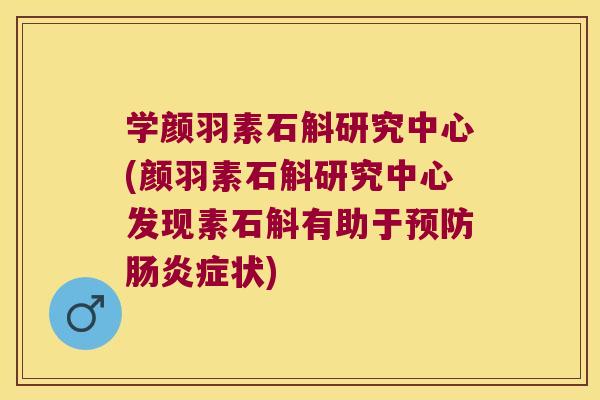 学颜羽素石斛研究中心(颜羽素石斛研究中心发现素石斛有助于预防肠炎症状)