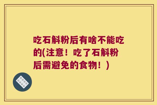 吃石斛粉后有啥不能吃的(注意！吃了石斛粉后需避免的食物！)