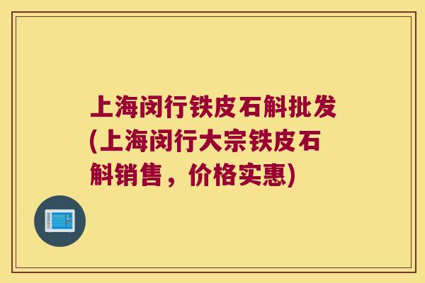 上海闵行铁皮石斛批发(上海闵行大宗铁皮石斛销售，价格实惠)