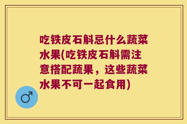 吃铁皮石斛忌什么蔬菜水果(吃铁皮石斛需注意搭配蔬果，这些蔬菜水果不可一起食用)