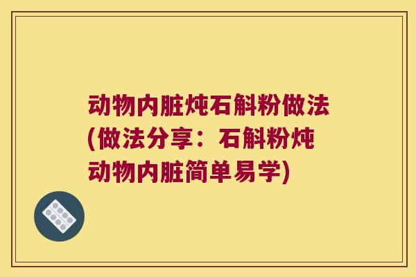 动物内脏炖石斛粉做法(做法分享:石斛粉炖动物内脏简单易学) 动物内脏炖石斛粉做法(做法分享:石斛粉炖动物内脏简单易学)