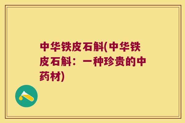 中华铁皮石斛(中华铁皮石斛:一种珍贵的材) 中华铁皮石斛(中华铁皮石斛:一种珍贵的材)